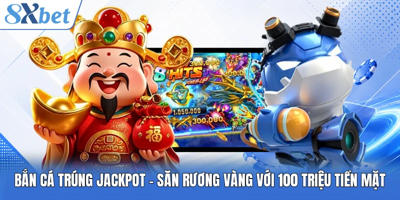 Bắn Cá Trúng Jackpot - Săn Rương Vàng Với 100 Triệu Tiền Mặt
