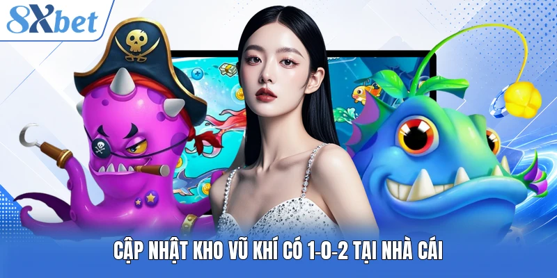 Cập nhật kho vũ khí có 1-0-2 tại nhà cái
