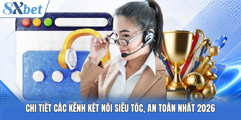 Chi tiết các kênh kết nối siêu tốc, an toàn nhất 2026