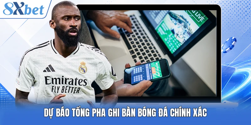 Dự báo tổng pha ghi bàn bóng đá chính xác