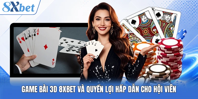 Game bài 3D 8XBET và quyền lợi hấp dẫn cho hội viên