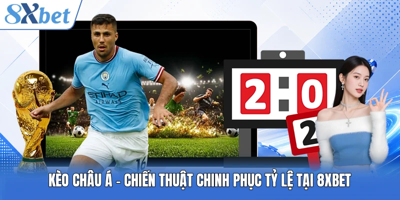 Kèo Châu Á - Chiến Thuật Chinh Phục Tỷ Lệ Tại 8XBET