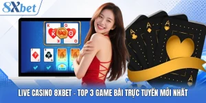 Live Casino 8XBET - Top 3 Trò Chơi Trực Tuyến Mới Nhất
