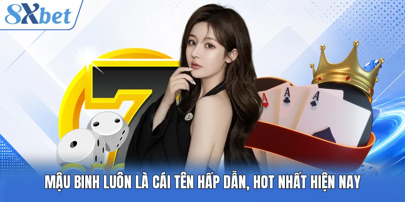 Mậu Binh luôn là cái tên hấp dẫn, hot nhất hiện nay