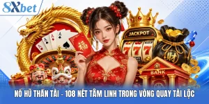 Nổ Hũ Thần Tài - 108 Nét Tâm Linh Trong Vòng Quay Tài Lộc