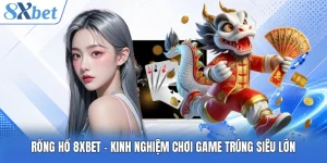 Rổng Hổ 8XBET - Kinh Nghiệm Chơi Game Trúng Siêu Lớn