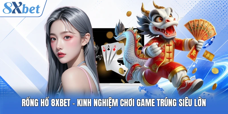 Rổng Hổ 8XBET - Kinh Nghiệm Chơi Game Trúng Siêu Lớn