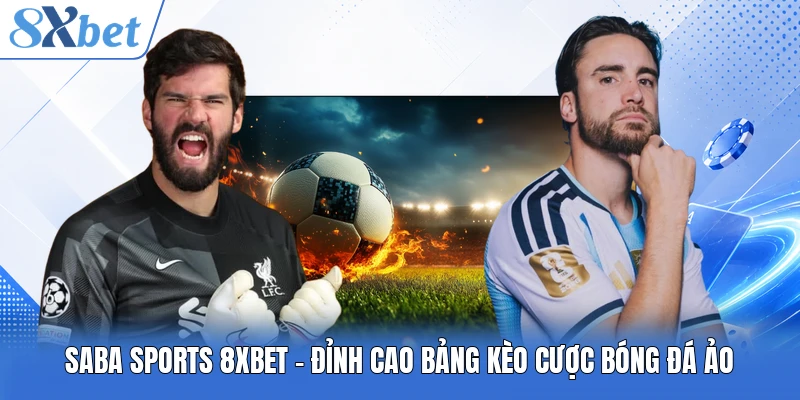 Saba Sports 8XBET - Đỉnh Cao Bảng Kèo Cược Bóng Đá Ảo