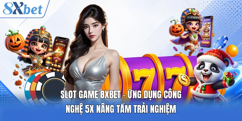Slot Game 8XBET - Ứng Dụng Công Nghệ 5X Nâng Tầm Trải Nghiệm
