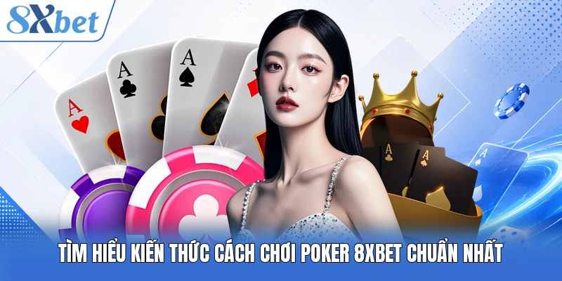 Tìm hiểu kiến thức cách chơi Poker 8XBET chuẩn nhất