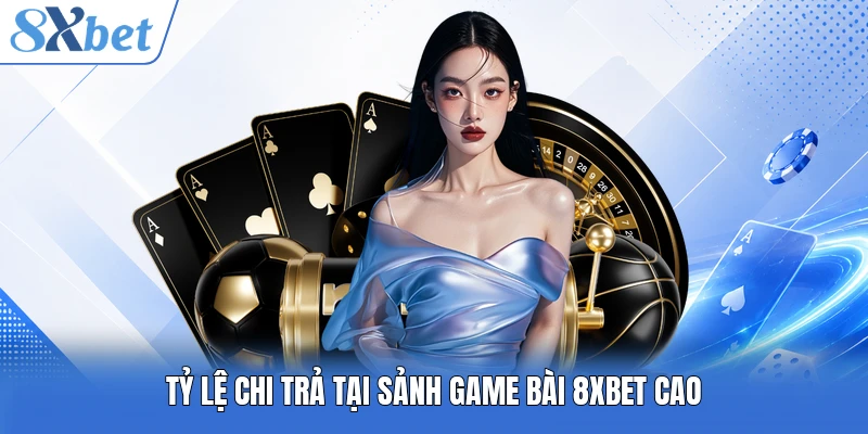 Tỷ lệ chi trả tại sảnh game bài 8XBET cao