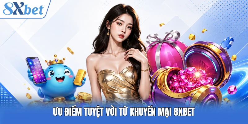 Ưu điểm tuyệt vời từ khuyến mại 8XBET