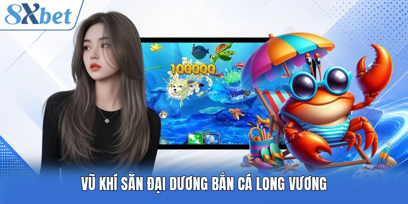 Vũ khí săn đại dương Bắn Cá Long Vương