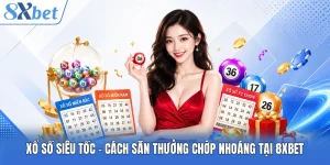 Xổ Số Siêu Tốc - Cách Săn Thưởng Chớp Nhoáng Tại 8XBET